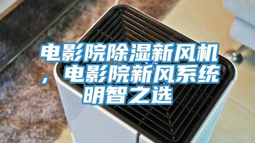 电影院除湿新风机，电影院新风系统明智之选