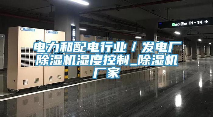 电力和配电行业／发电厂辣椒视频APP下载并安装湿度控制_辣椒视频APP下载并安装厂家