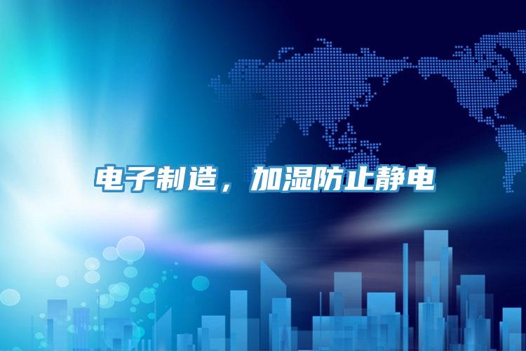 电子制造，加湿防止静电