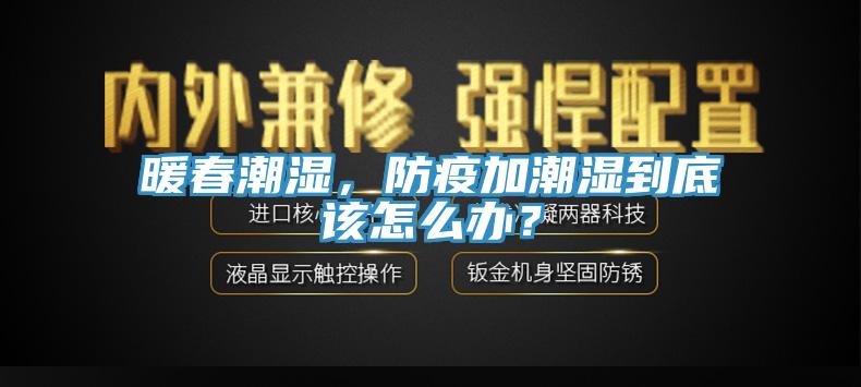 暖春潮湿，防疫加潮湿到底该怎么办？