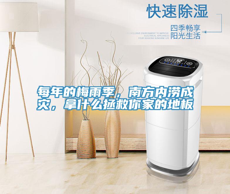 每年的梅雨季，南方内涝成灾，拿什么拯救你家的地板