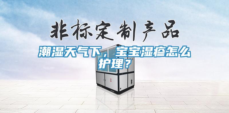 潮湿天气下，宝宝湿疹怎么护理？