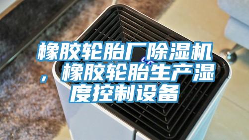 橡胶轮胎厂辣椒视频APP下载并安装，橡胶轮胎生产湿度控制设备
