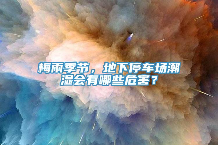 梅雨季节，地下停车场潮湿会有哪些危害？