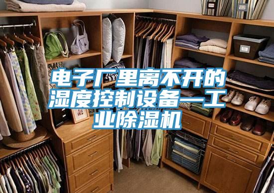 电子厂里离不开的湿度控制设备—工业辣椒视频APP下载并安装