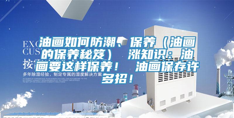 油画如何防潮、保养（油画的保养秘笈） 涨知识：油画要这样保养！ 油画保存许多招！