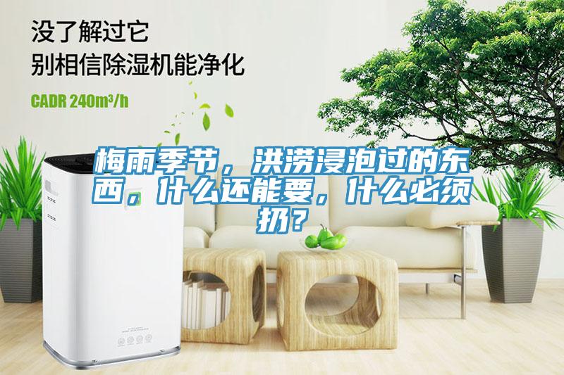 梅雨季节，洪涝浸泡过的东西，什么还能要，什么必须扔？
