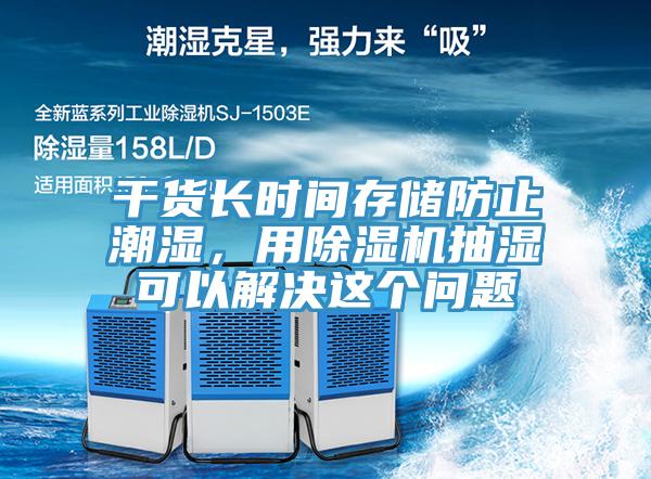 干货长时间存储防止潮湿，用辣椒视频APP下载并安装抽湿可以解决这个问题