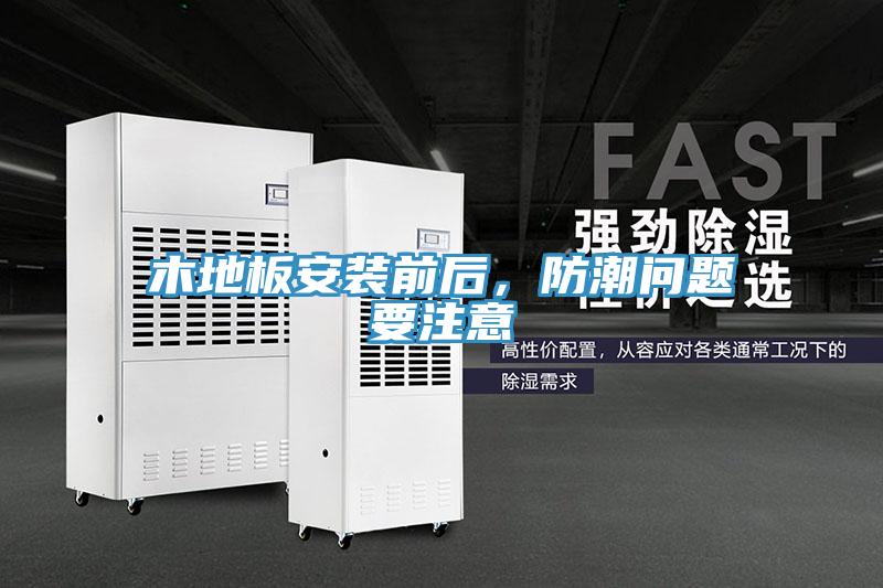 木地板安装前后，防潮问题要注意