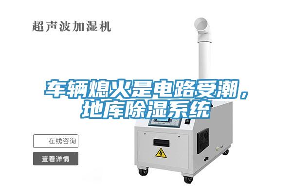 车辆熄火是电路受潮，地库除湿系统