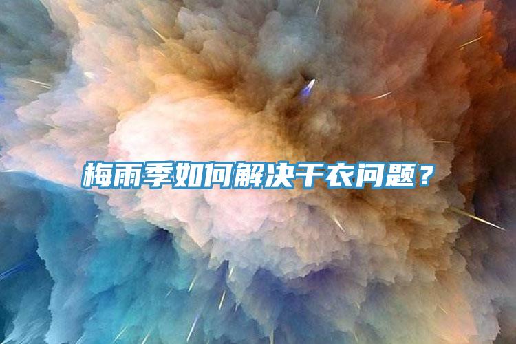 梅雨季如何解决干衣问题？