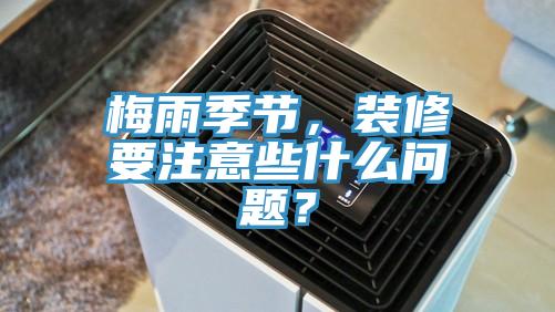 梅雨季节，装修要注意些什么问题？