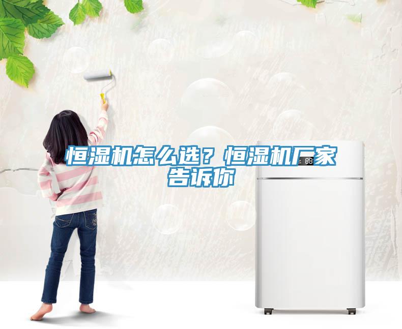 恒湿机怎么选？恒湿机厂家告诉你