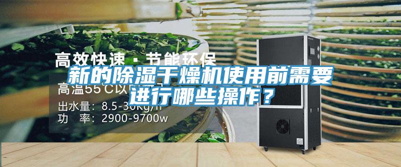 新的除湿干燥机使用前需要进行哪些操作？