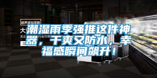 潮湿雨季强推这件神器，干爽又防水，幸福感瞬间飙升！