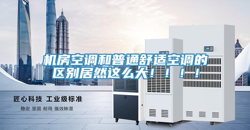 机房空调和普通舒适空调的区别居然这么大！！！！