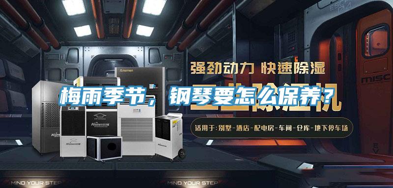 梅雨季节，钢琴要怎么保养？