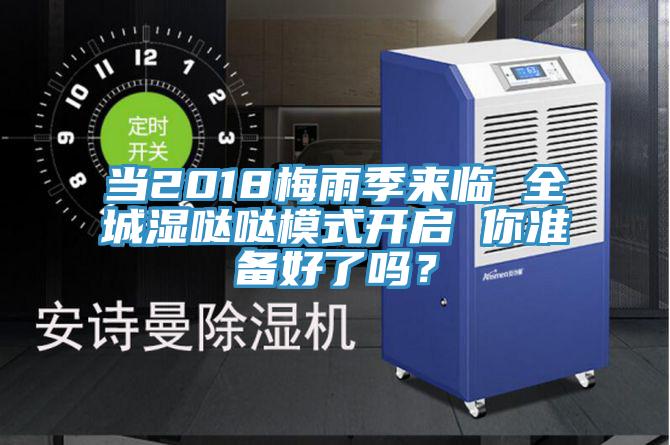 当2018梅雨季来临 全城湿哒哒模式开启 你准备好了吗？
