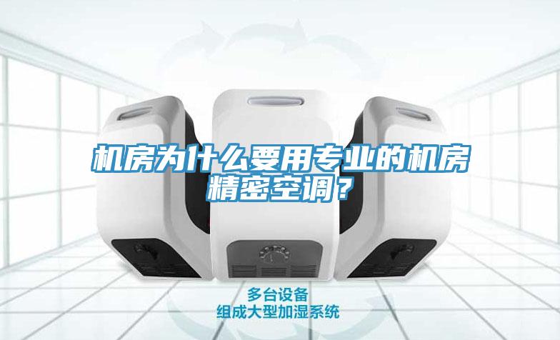机房为什么要用专业的机房精密空调？