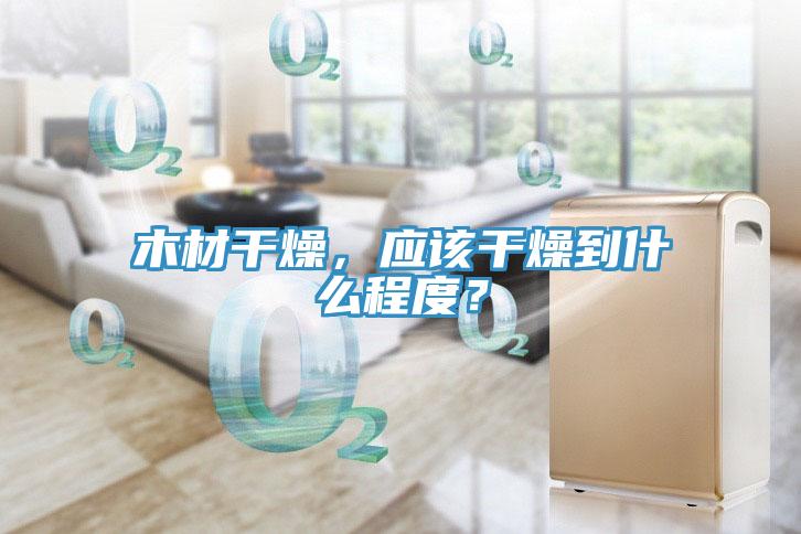 木材干燥，应该干燥到什么程度？