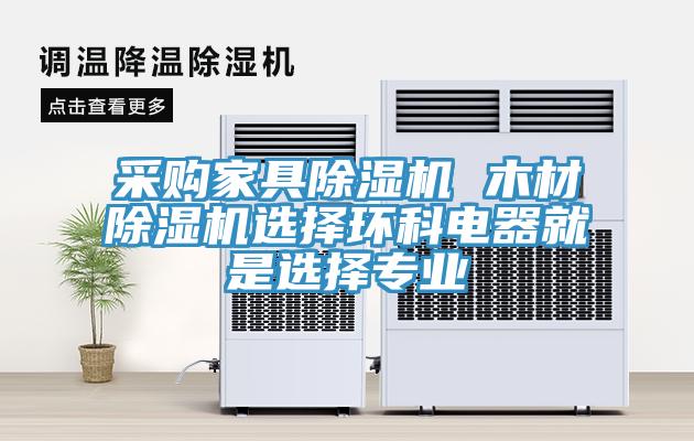 采购家具辣椒视频APP下载并安装 木材辣椒视频APP下载并安装选择环科电器就是选择专业