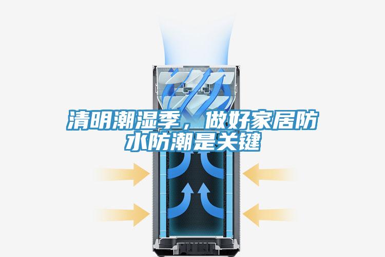 清明潮湿季，做好家居防水防潮是关键