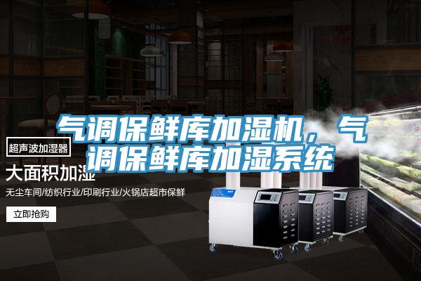 气调保鲜库加湿机，气调保鲜库加湿系统