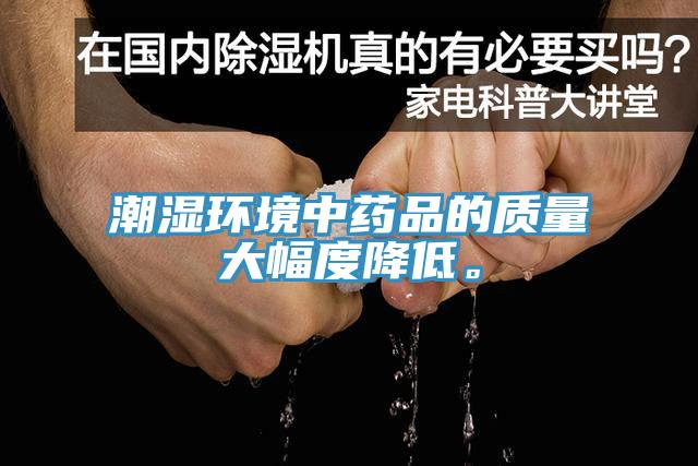潮湿环境中药品的质量大幅度降低。