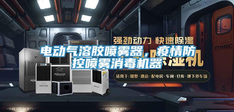 电动气溶胶喷雾器，疫情防控喷雾消毒机器