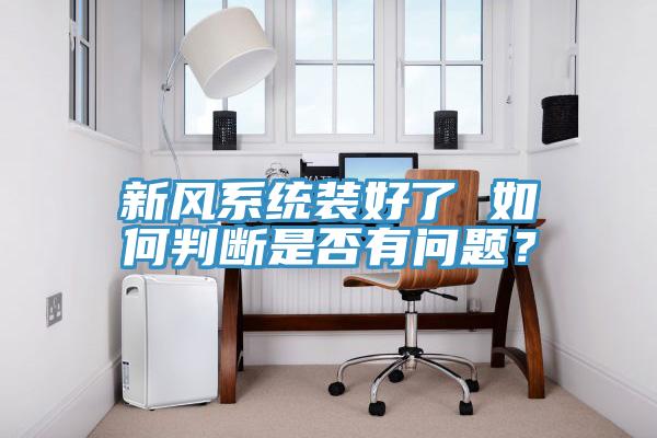 新风系统装好了 如何判断是否有问题？
