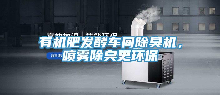 有机肥发酵车间除臭机，喷雾除臭更环保