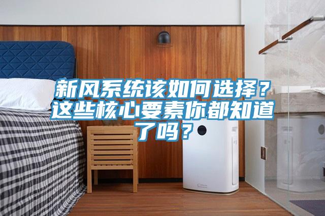 新风系统该如何选择？这些核心要素你都知道了吗？