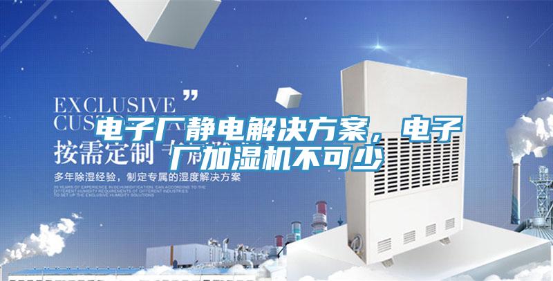 电子厂静电解决方案，电子厂加湿机不可少