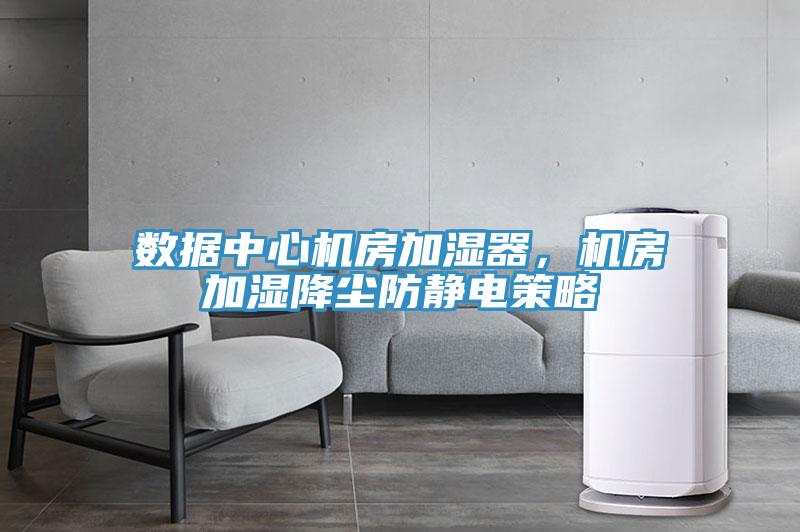 数据中心机房加湿器，机房加湿降尘防静电策略