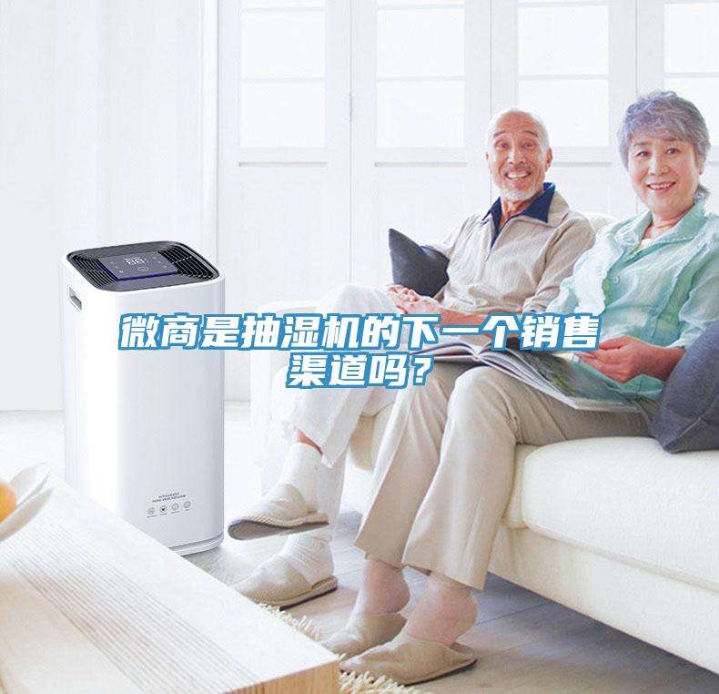 微商是抽湿机的下一个销售渠道吗？