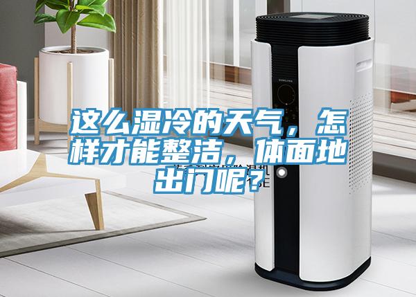 这么湿冷的天气，怎样才能整洁，体面地出门呢？