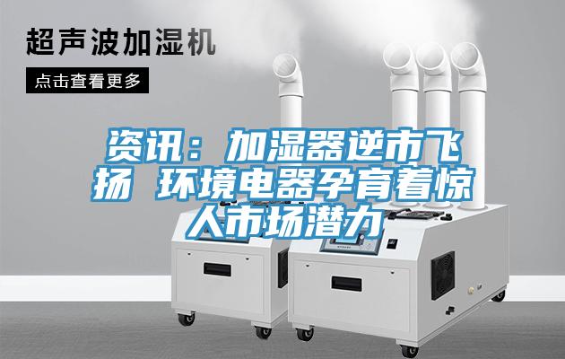 资讯：加湿器逆市飞扬 环境电器孕育着惊人市场潜力