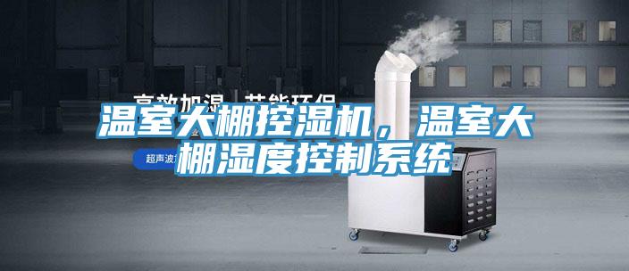 温室大棚控湿机，温室大棚湿度控制系统