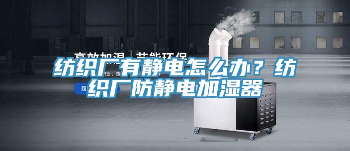 纺织厂有静电怎么办？纺织厂防静电加湿器
