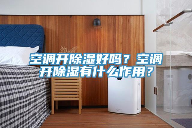 空调开除湿好吗？空调开除湿有什么作用？