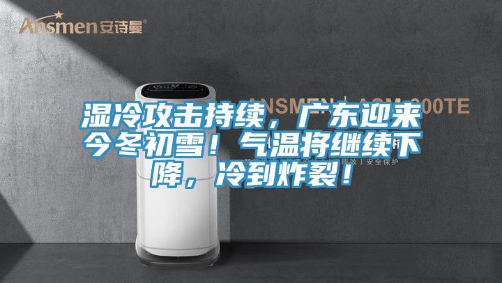 湿冷攻击持续，广东迎来今冬初雪！气温将继续下降，冷到炸裂！