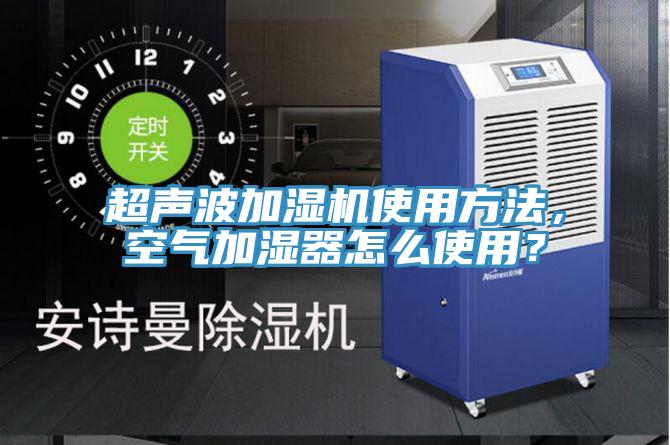 超声波加湿机使用方法，空气加湿器怎么使用？