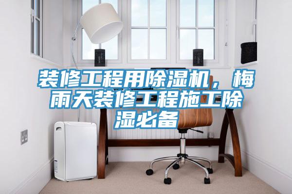 装修工程用辣椒视频APP下载并安装，梅雨天装修工程施工除湿必备