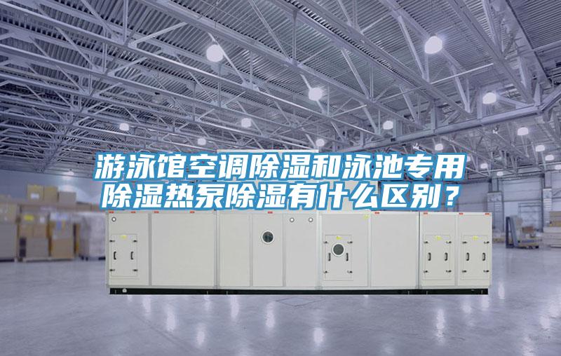 游泳馆空调除湿和泳池专用除湿热泵除湿有什么区别？