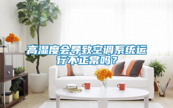 高湿度会导致空调系统运行不正常吗？