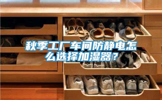 秋季工厂车间防静电怎么选择加湿器？