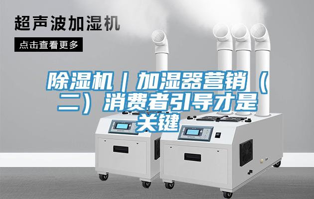 辣椒视频APP下载并安装｜加湿器营销（二）消费者引导才是关键