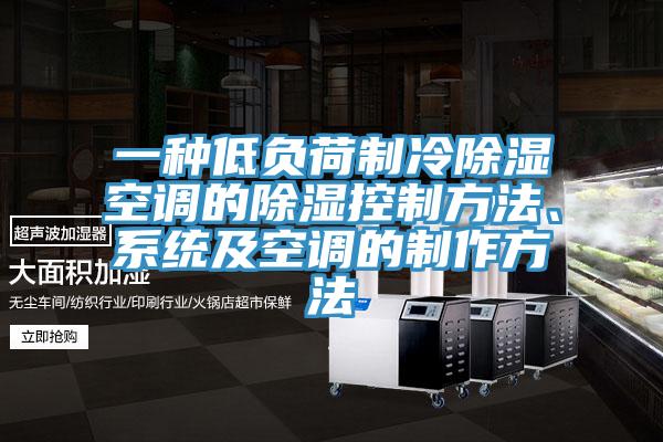 一种低负荷制冷除湿空调的除湿控制方法、系统及空调的制作方法