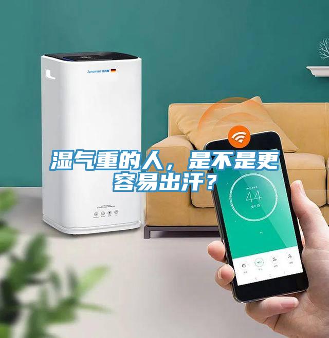 湿气重的人，是不是更容易出汗？
