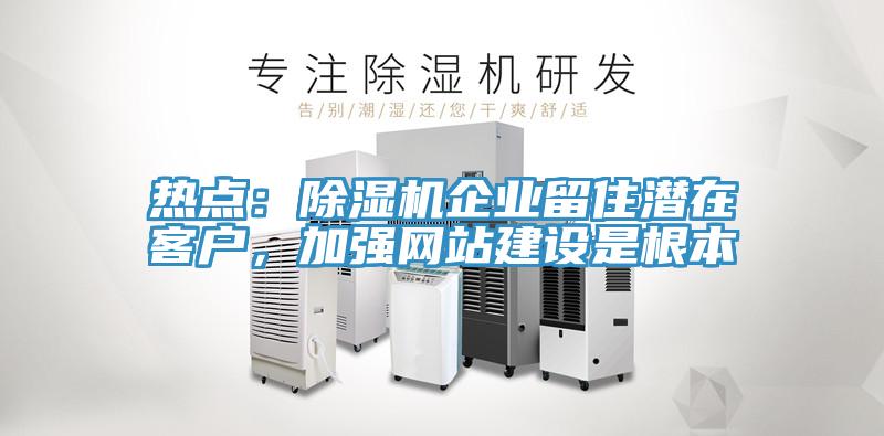 热点：辣椒视频APP下载并安装企业留住潜在客户，加强网站建设是根本